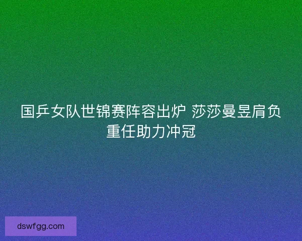 国乒女队世锦赛阵容出炉 莎莎曼昱肩负重任助力冲冠